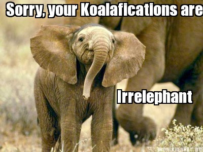 Baby elephant with legend "Sorry, your Koalafications are irrelephant"